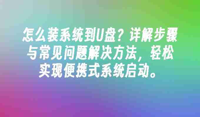 2024怎么装系统到U盘？详解步骤与常见问题解决方法，轻松实现便携式系统启动。