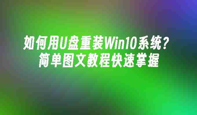 2024如何用U盘重装Win10系统？简单图文教程快速掌握