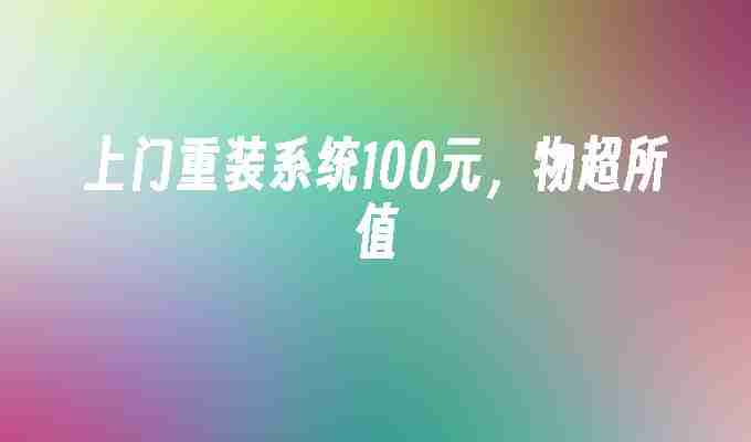 2024上门重装系统100元，物超所值