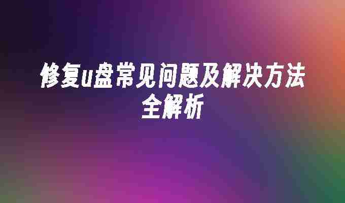 2024修复u盘常见问题及解决方法全解析