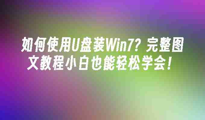 2024如何使用U盘装Win7？完整图文教程小白也能轻松学会！