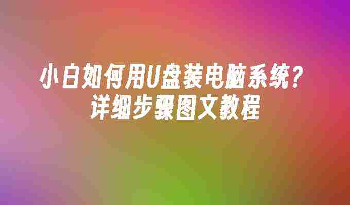 2024小白如何用U盘装电脑系统？详细步骤图文教程