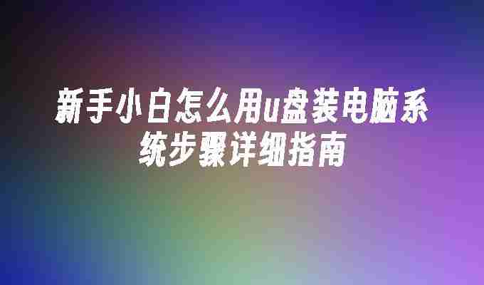 2024新手小白怎么用u盘装电脑系统步骤详细指南