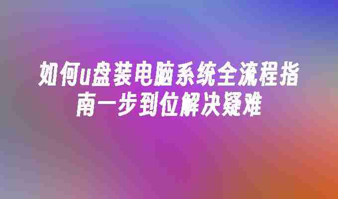 2024如何u盘装电脑系统全流程指南一步到位解决疑难