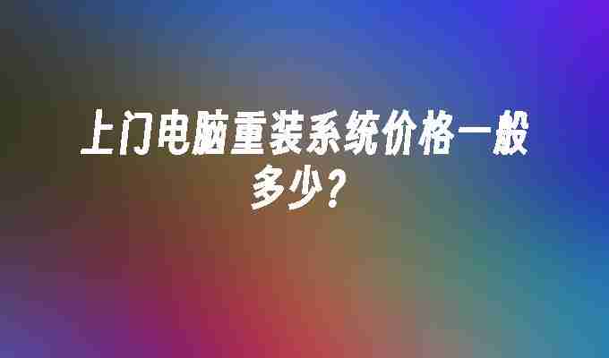 2024上门电脑重装系统价格一般多少？