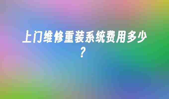 2024上门维修重装系统费用多少？