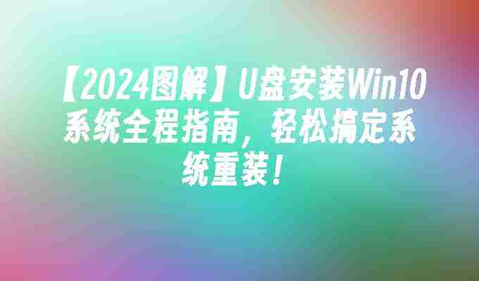 2024【图解】U盘安装Win10系统全程指南，轻松搞定系统重装！