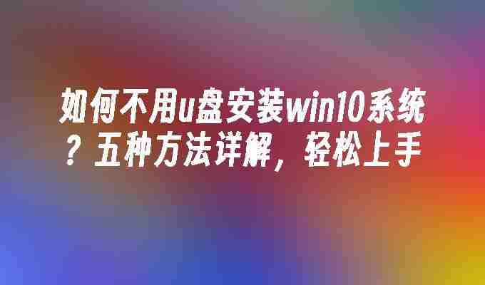 2024如何不用u盘安装win10系统？五种方法详解，轻松上手