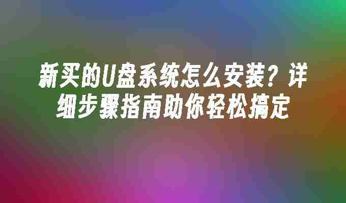 2024新买的U盘系统怎么安装？详细步骤指南助你轻松搞定