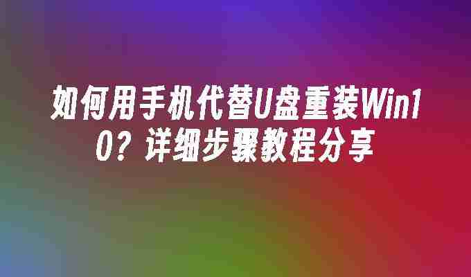 2024如何用手机代替U盘重装Win10？详细步骤教程分享