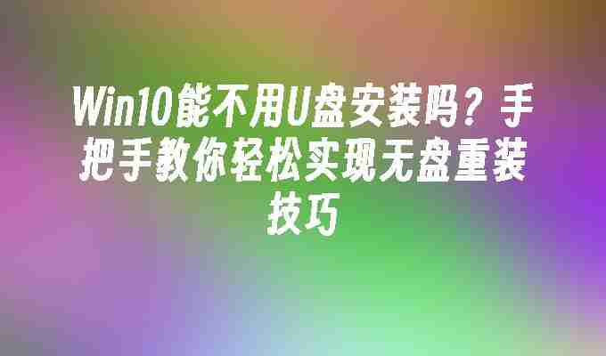 2024Win10能不用U盘安装吗？手把手教你轻松实现无盘重装技巧