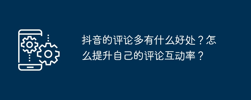 2024抖音的评论多有什么好处？怎么提升自己的评论互动率？