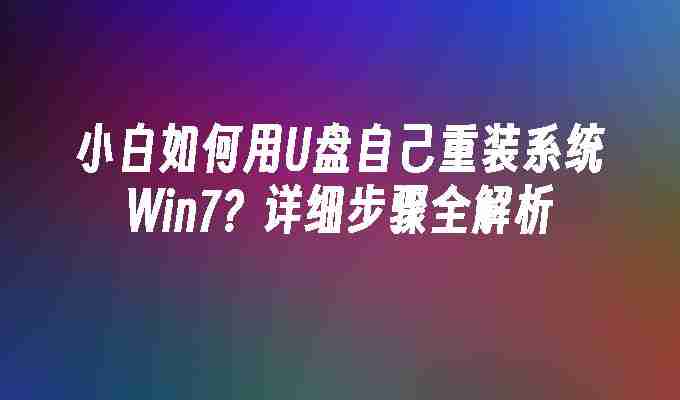 2024小白如何用U盘自己重装系统Win7？详细步骤全解析