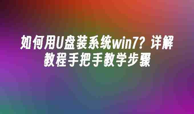 2024如何用U盘装系统win7？详解教程手把手教学步骤