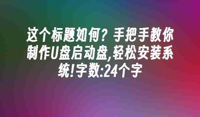 2024这个标题如何？手把手教你制作U盘启动盘,轻松安装系统!字数:24个字