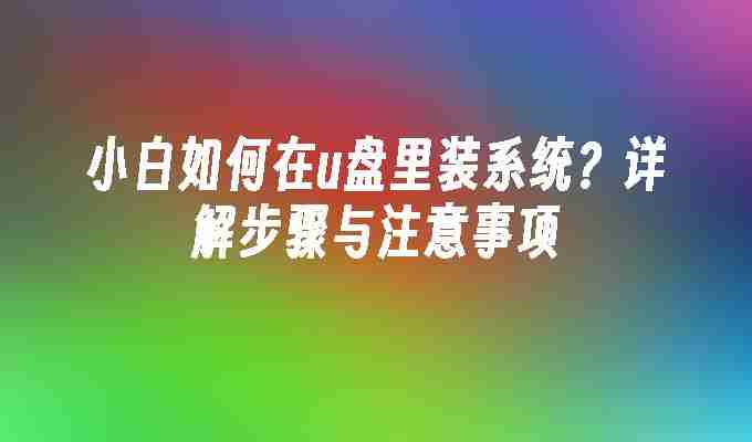 2024小白如何在u盘里装系统？详解步骤与注意事项