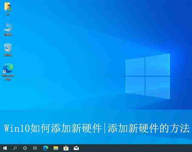 2024win10怎么添加硬件? Win10系统添加硬件设备的方法