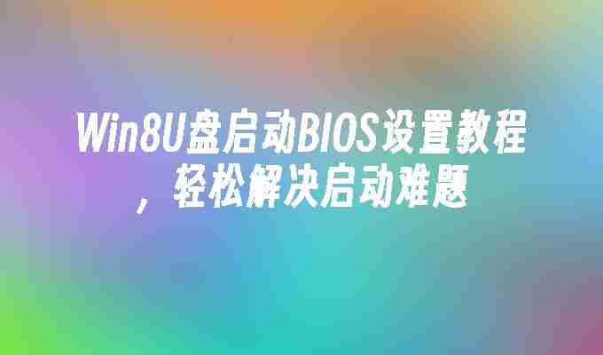 2024Win8U盘启动BIOS设置教程，轻松解决启动难题