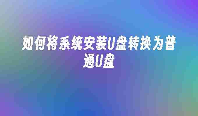 2024如何将系统安装U盘转换为普通U盘