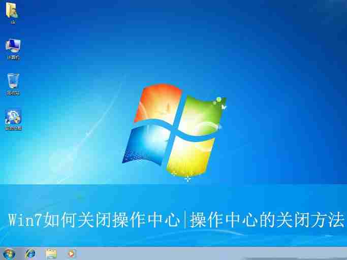 2024Win7操作中心怎么关闭? Win7关闭操作中心的教程