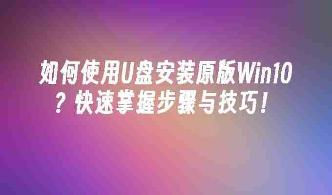 2024如何使用U盘安装原版Win10？快速掌握步骤与技巧！