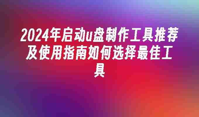 2024年启动u盘制作工具推荐及使用指南如何选择最佳工具