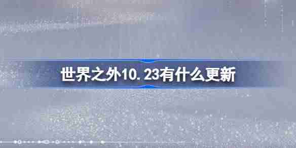 2024世界之外10.23有什么更新 世界之外10月23日更新内容介绍