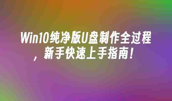 2024Win10纯净版U盘制作全过程，新手快速上手指南！