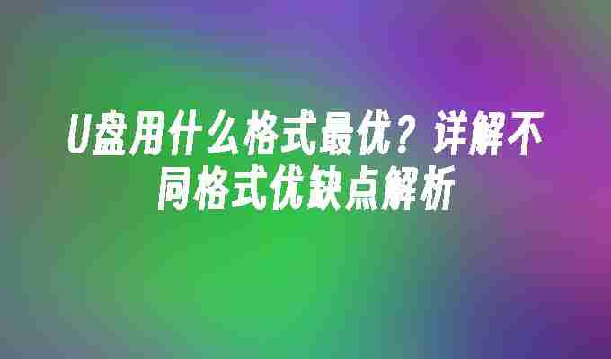 2024U盘用什么格式最优？详解不同格式优缺点解析