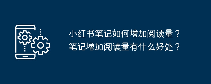 2024小红书笔记如何增加阅读量？笔记增加阅读量有什么好处？