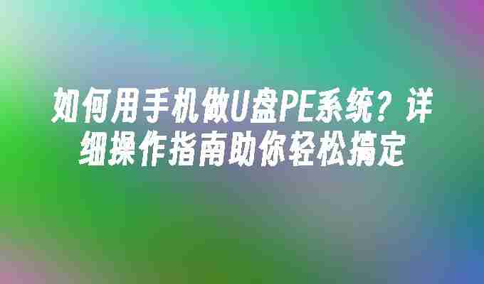 2024如何用手机做U盘PE系统？详细操作指南助你轻松搞定