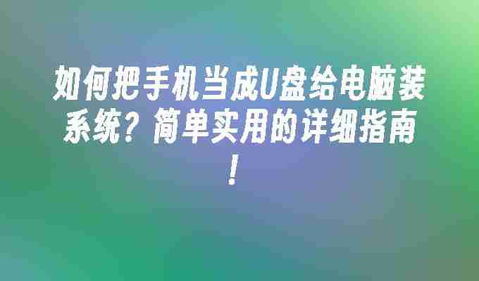 2024如何把手机当成U盘给电脑装系统？简单实用的详细指南！