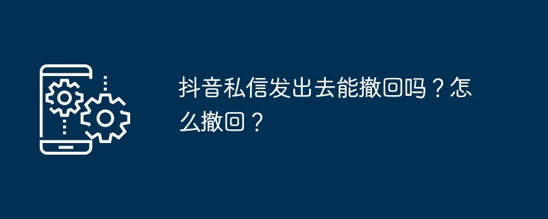 2024抖音私信发出去能撤回吗？怎么撤回？