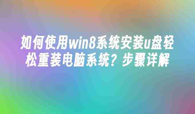 2024如何使用win8系统安装u盘轻松重装电脑系统？步骤详解