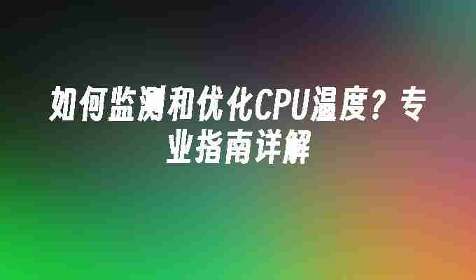 2024如何监测和优化CPU温度？专业指南详解