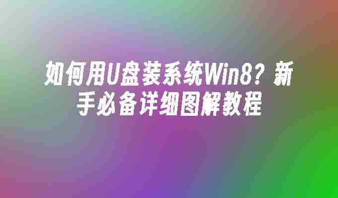 2024如何用U盘装系统Win8？新手必备详细图解教程