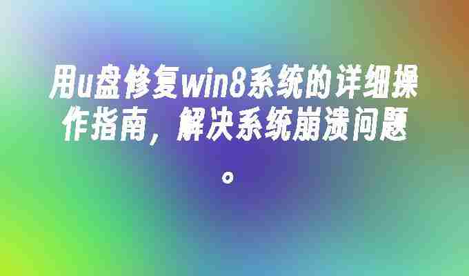 2024用u盘修复win8系统的详细操作指南，解决系统崩溃问题。