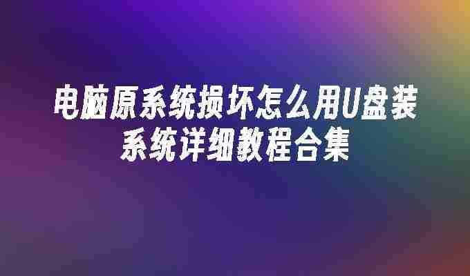 2024电脑原系统损坏怎么用U盘装系统详细教程合集