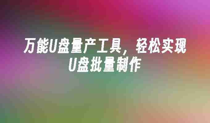 2024万能U盘量产工具，轻松实现U盘批量制作