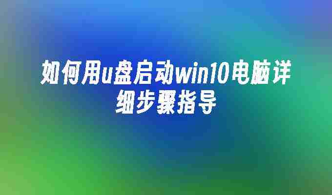 2024如何用u盘启动win10电脑详细步骤指导