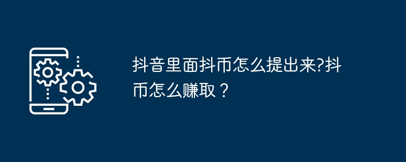 2024抖音里面抖币怎么提出来?抖币怎么赚取？