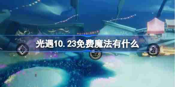 2024光遇10.23免费魔法有什么 光遇10月23日免费魔法收集攻略