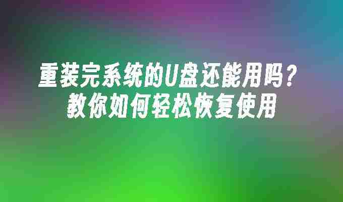 2024重装完系统的U盘还能用吗？教你如何轻松恢复使用