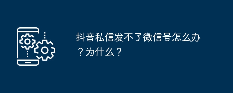 2024抖音私信发不了微信号怎么办？为什么？