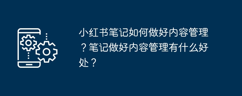 2024小红书笔记如何做好内容管理？笔记做好内容管理有什么好处？