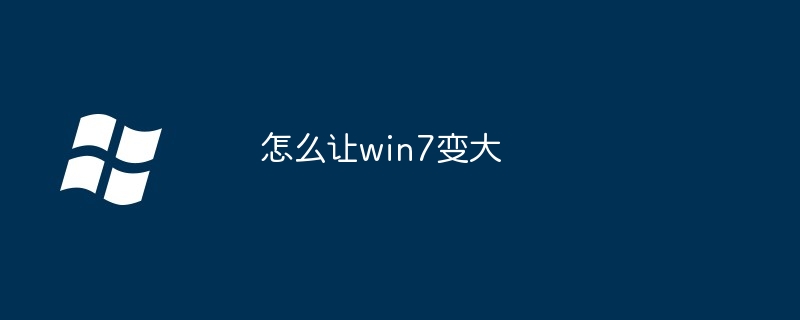 2024怎么让win7变大