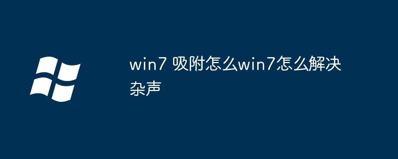 2024win7 吸附怎么win7怎么解决杂声