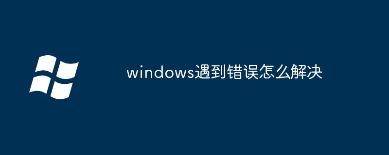 2024windows遇到错误怎么解决