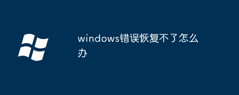 2024windows错误恢复不了怎么办