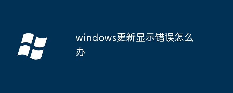 2024windows更新显示错误怎么办